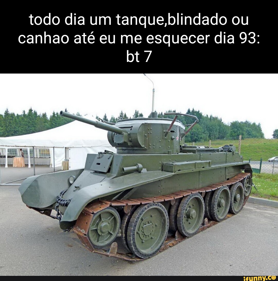 Todo dia um tanque,blindado ou canhao até eu me esquecer dia