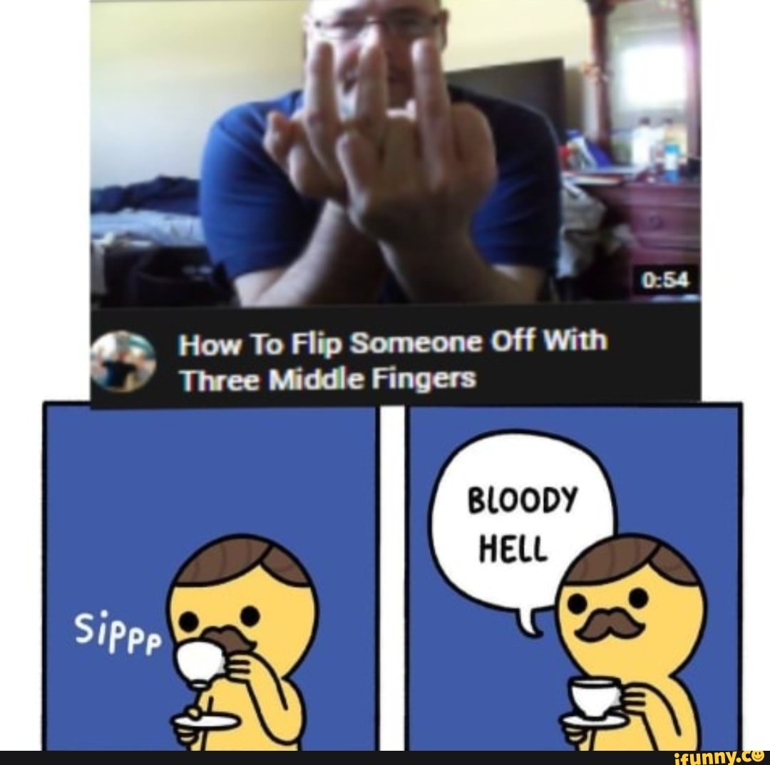 How To Flip Someone Off With Three Middle Fingers SiPpp BLOODY HELL -  iFunny Brazil