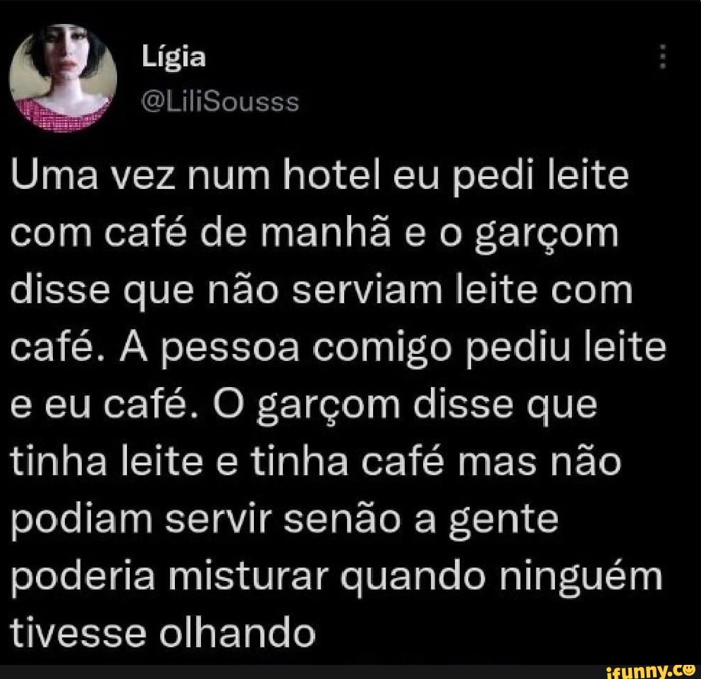 Lígia QliliSousss Uma vez num hotel eu pedi leite com café de manhã e o  garçom