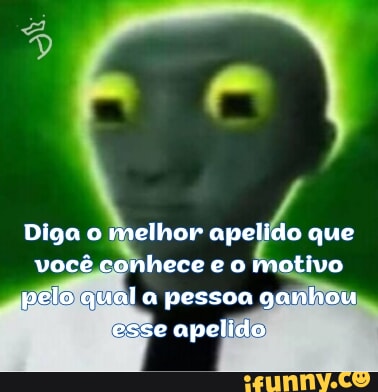EN Diga o melhor apelido que você conhece e o motivo pelo qual a pessoa ...