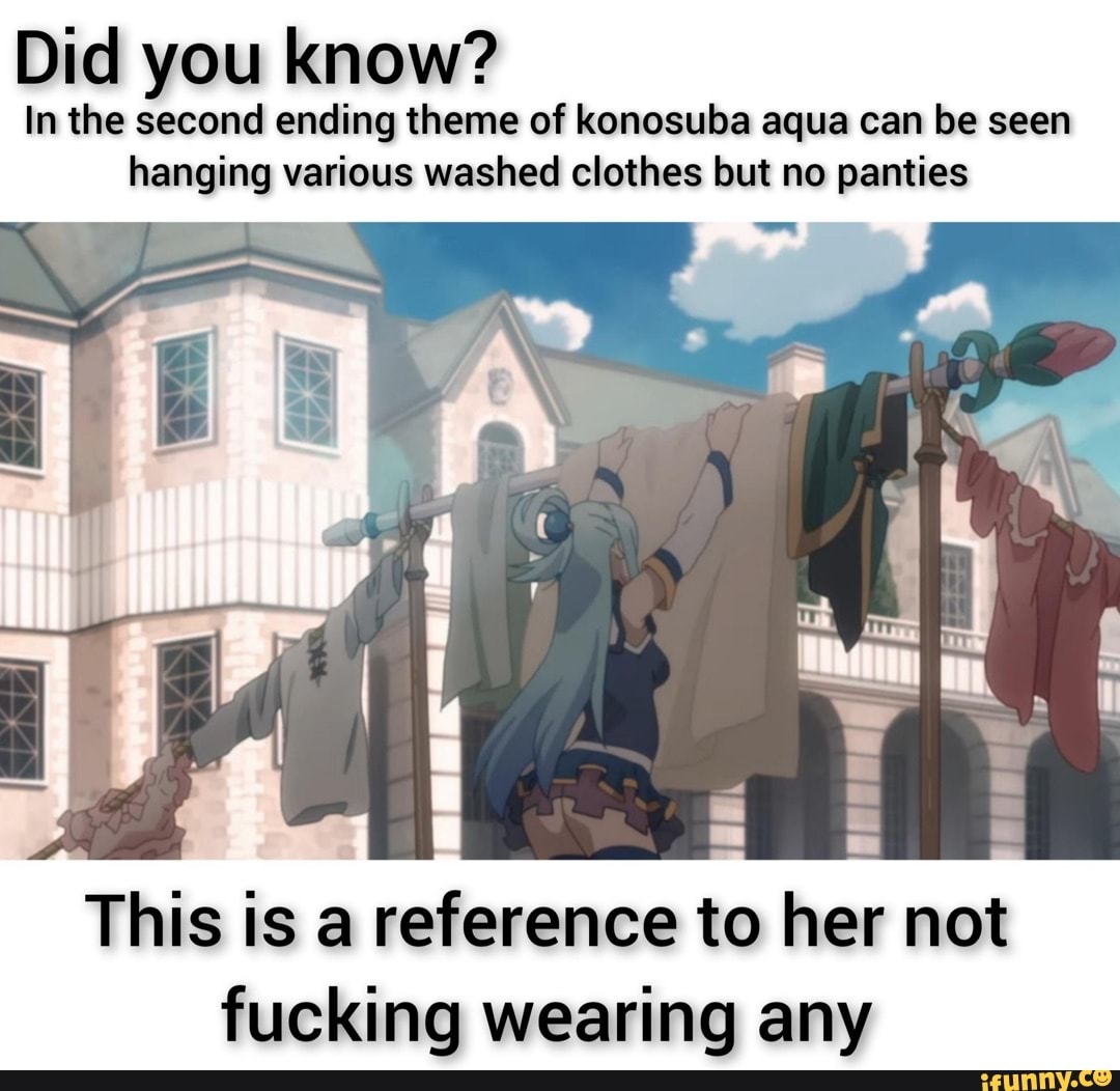 Did you know? In the second ending theme of konosuba aqua can be seen  hanging various washed clothes but no panties This is a reference to her  not fucking wearing any -