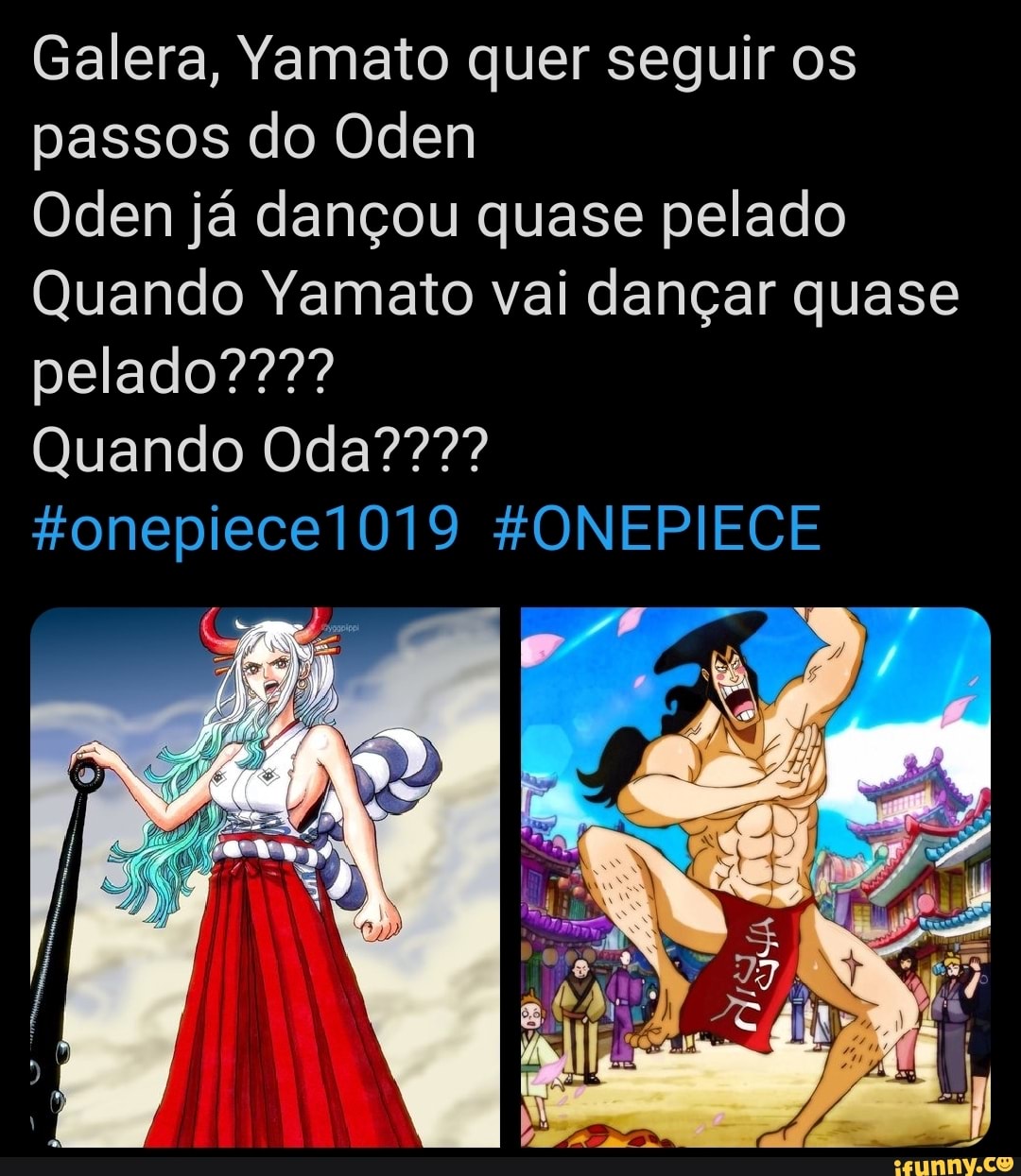 Galera, Yamato quer seguir os passos do Oden Oden já dançou quase pelado  Quando Yamato vai dançar quase Quando Ftonepiecel019 FONE - iFunny Brazil