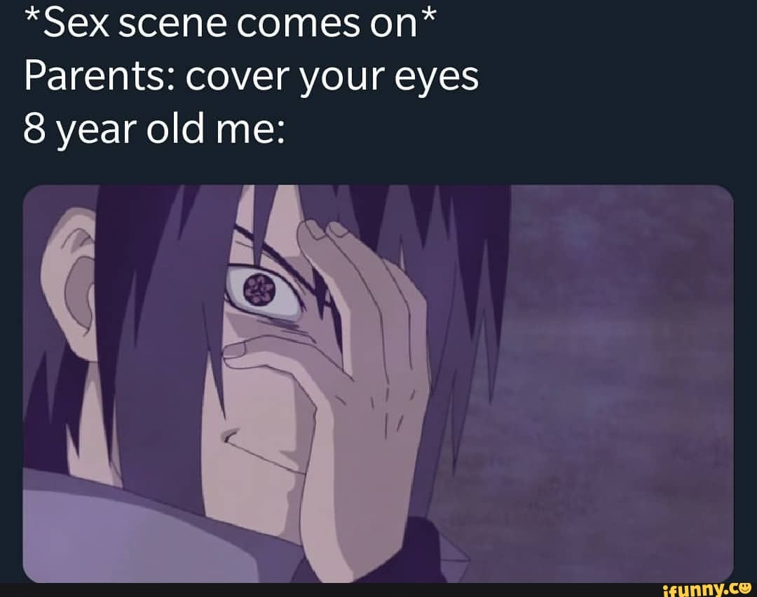 Sex scene comes on* Parents: cover your eyes 8 year old me: - iFunny Brazil