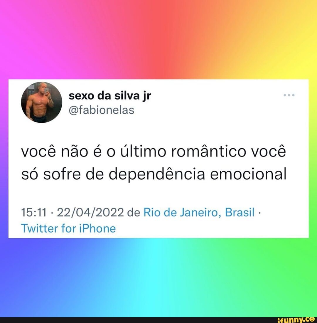 Sexo da silva jr Gfabionelas você não é o último romântico você só sofre de  dependência emocional de Rio de Janeiro, Brasil - Twitter for iPhone -  iFunny Brazil