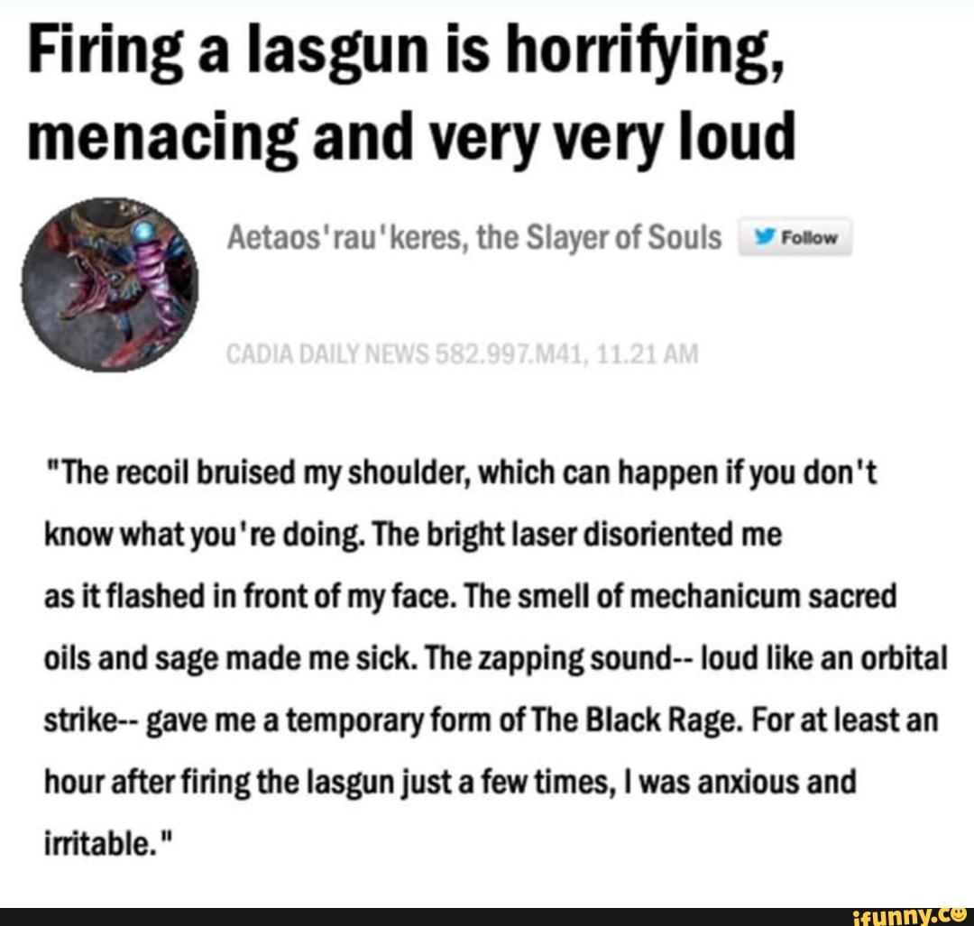 Firing a lasgun is horrifying, menacing and very very loud  Aetaos'rau'keres, the Slayer of