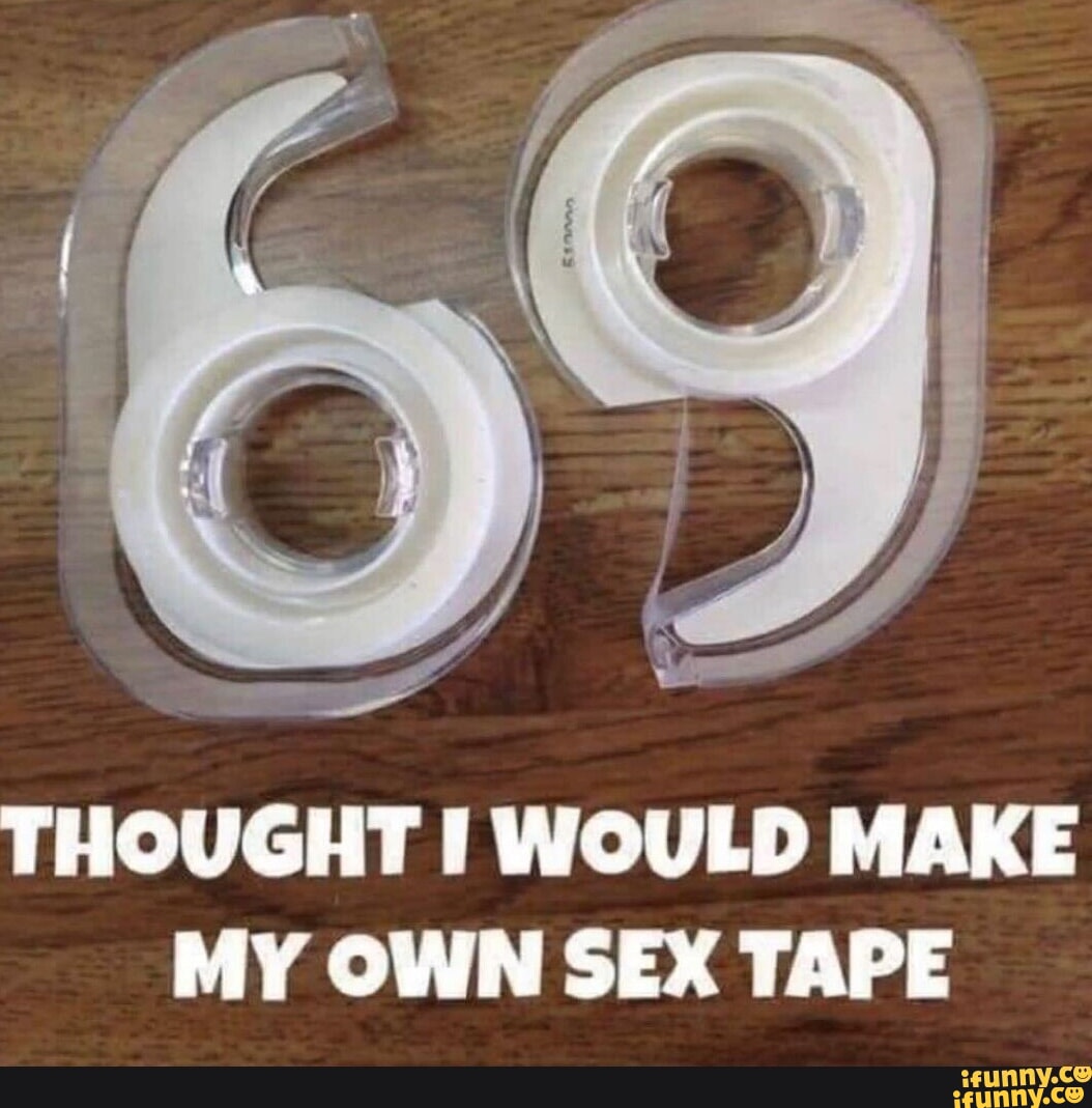 THOUGHT I WOULD MAKE MY OWN SEX TAPE - iFunny Brazil