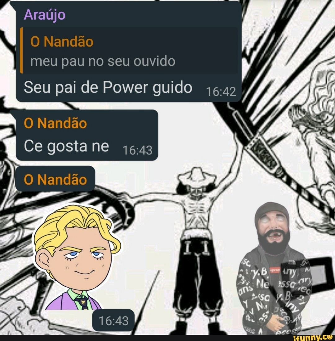 Araújo Nandão meu pau no seu ouvido Seu pai de Power guido O Nandão Ce  gosta ne O Nandão - iFunny Brazil