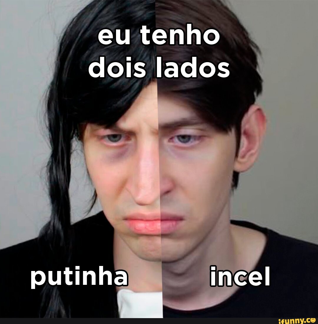 Eu tenho dois lados putinha incel - iFunny Brazil