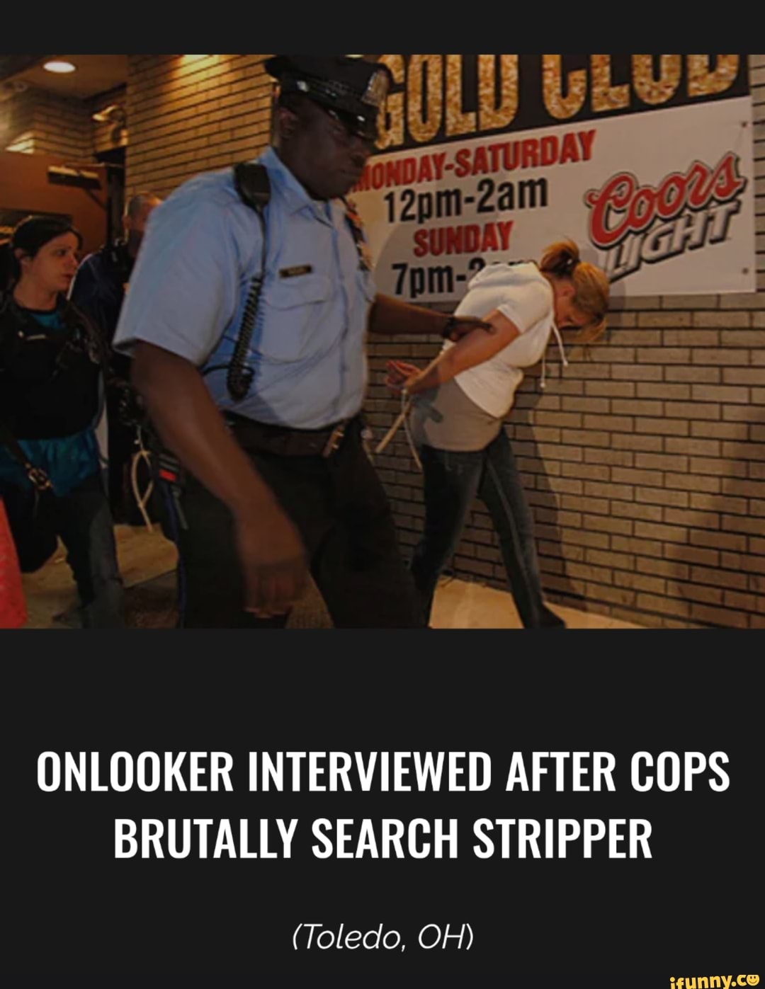 ONLOOKER INTERVIEWED AFTER COPS BRUTALLY SEARCH STRIPPER (Toledo, OH) -  iFunny Brazil