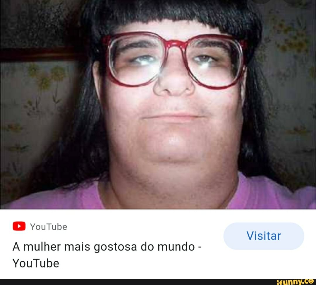 OB YouTube o Visitar A mulher mais gostosa do mundo YouTube - iFunny Brazil