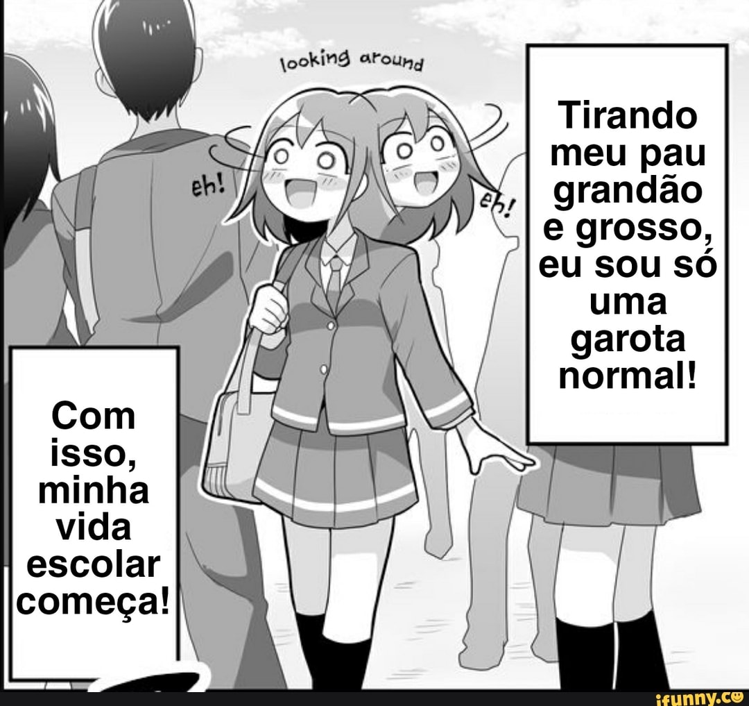 Tirando meu pau grancião grosso, SOU SO uma garota normal! escolar - iFunny  Brazil