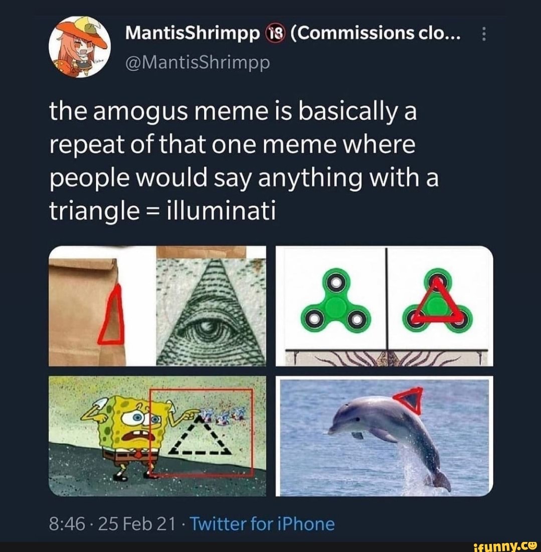 MantisShrimpp (Commissions clo. @MantisShrimpp the amogus meme is basically  a repeat of that one meme where people would say anything with a triangle =  illuminati - 25 Feb 21 - Twitter for iPhone - iFunny Brazil