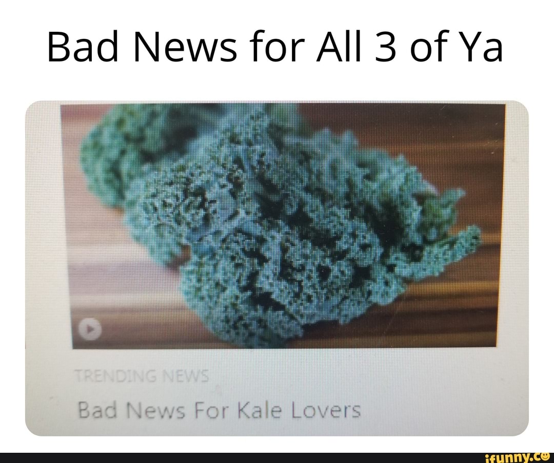 Bad News for All 3 of Ya Eaz- '.ex,-3 For Kale Lovers - iFunny Brazil