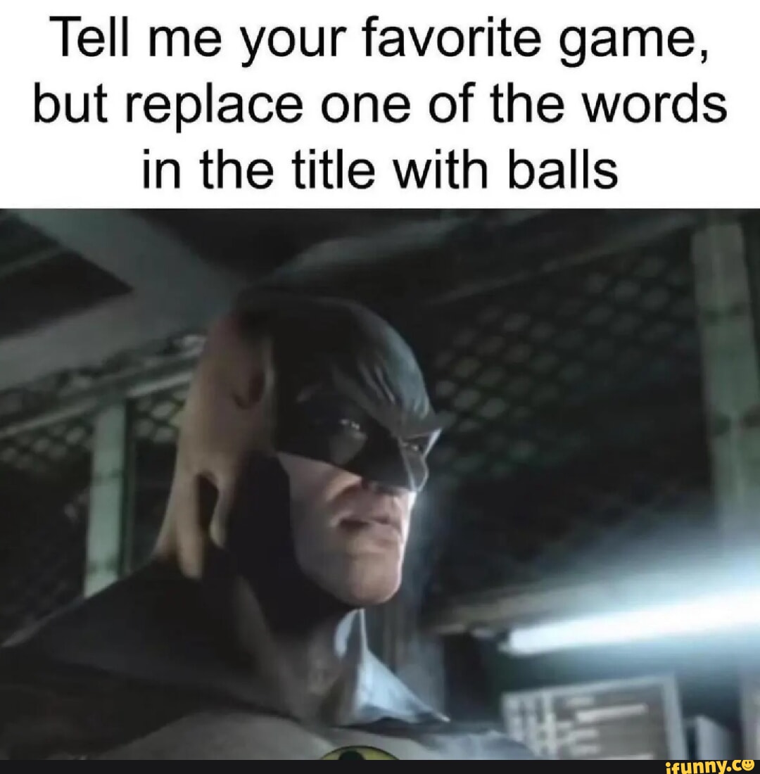 Tell me your favorite game, but replace one of the words in the title with  balls - iFunny Brazil