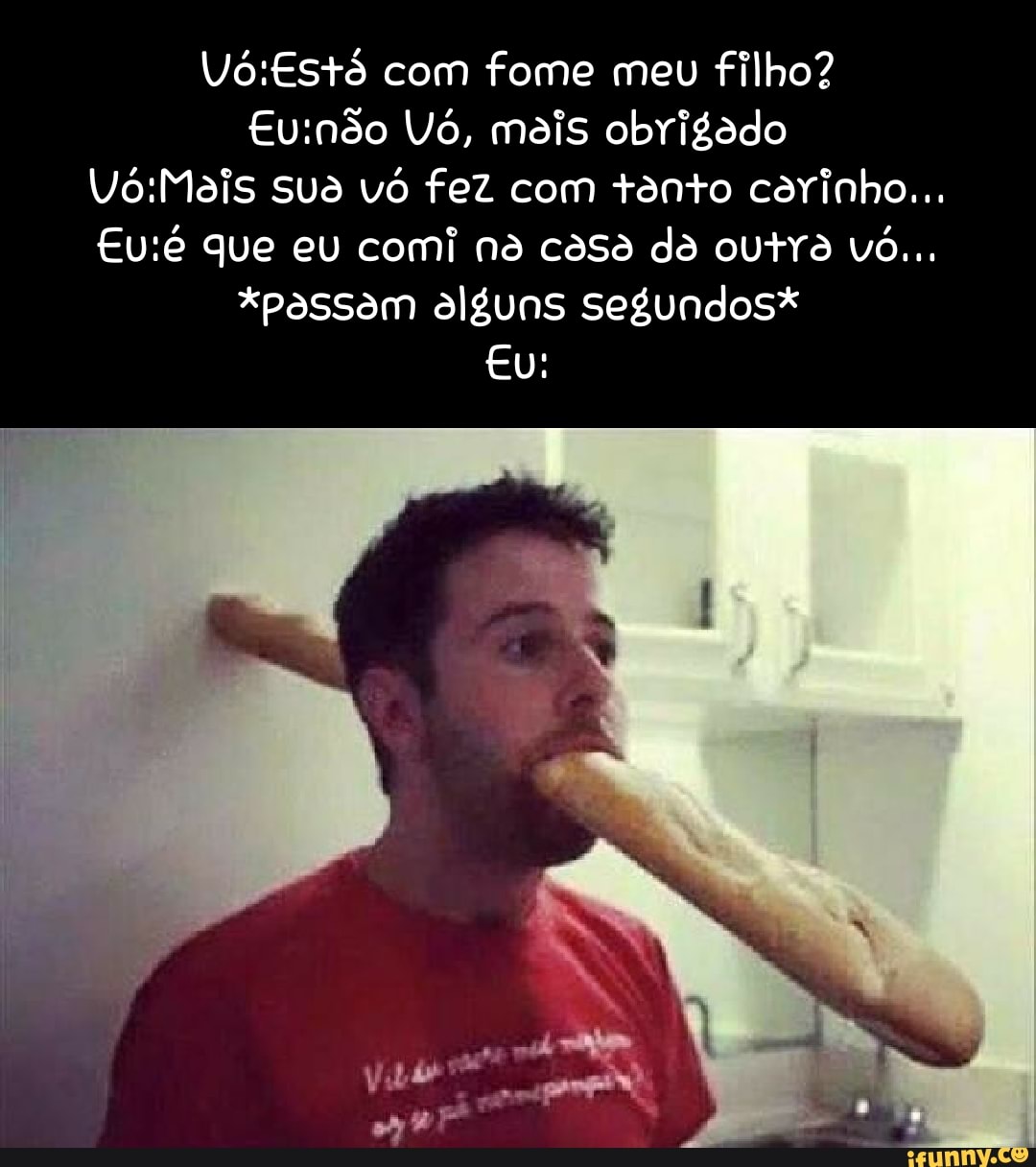 Com fome meu filho? Euindo Vó, mais obrigado sua vó fez com tento  carinho... que eu comi no casa do outra vó... *passam alguns segundos* eu:  - iFunny Brazil