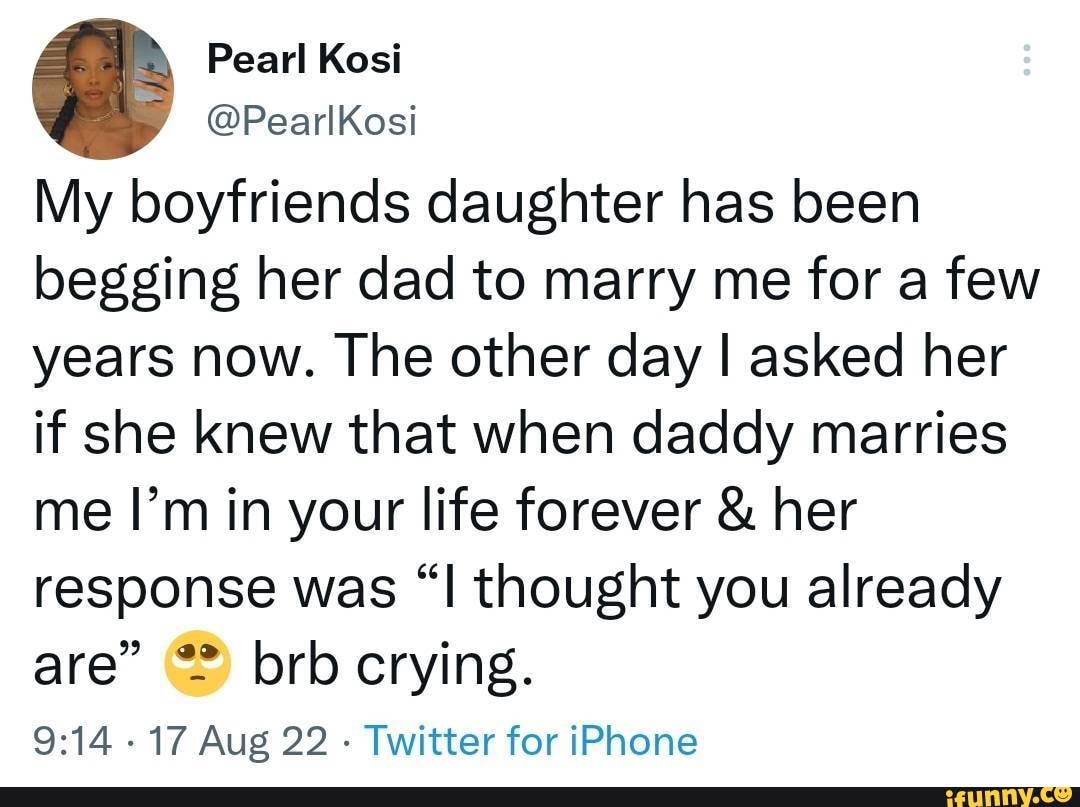 N/A - Pearl Kosi @PearlKosi My boyfriends daughter has been begging her dad  to marry me for a few years now. The other day I asked her if she knew that  when