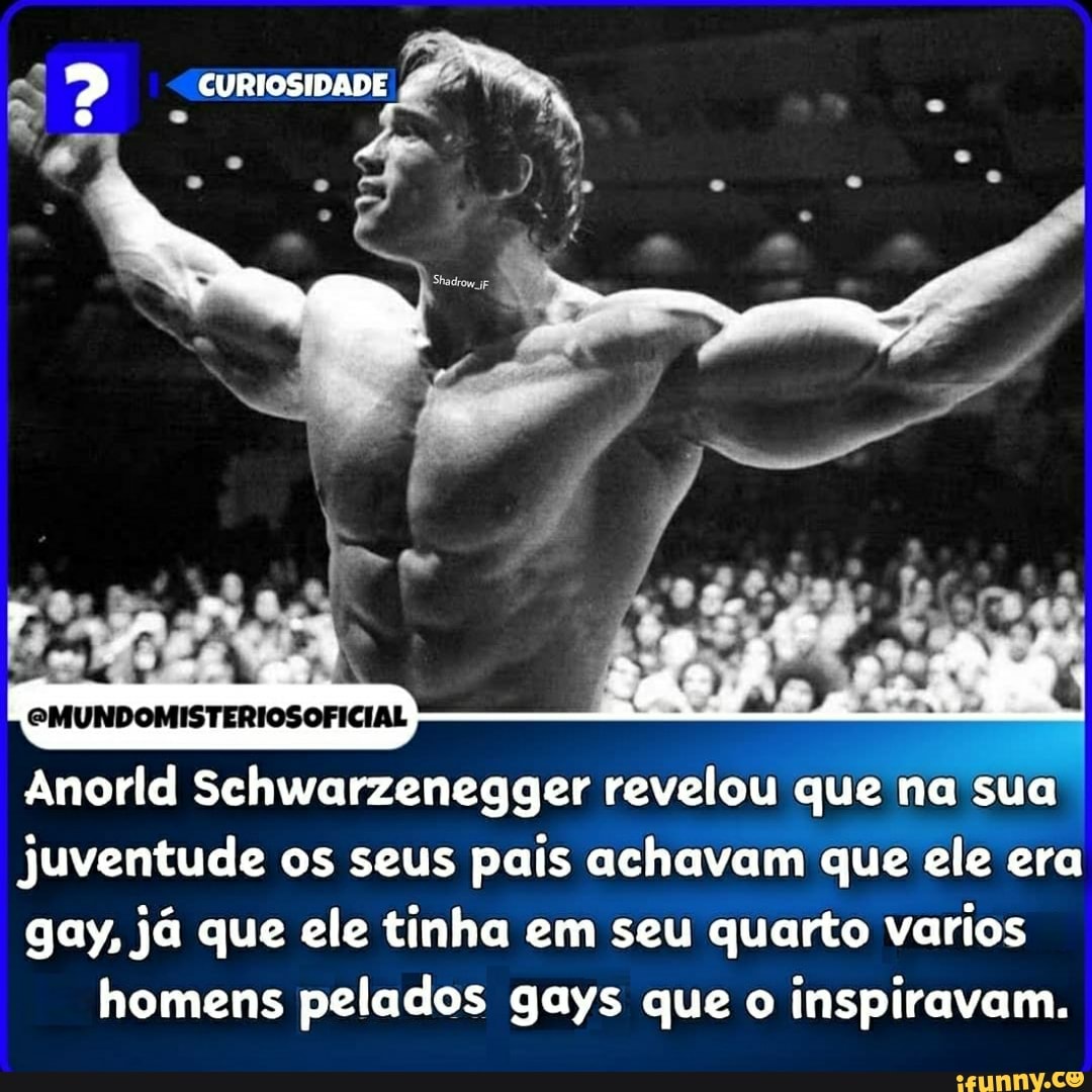 CURIOSIDADE eMUNDOMISTERIOSOFICIAL Amor Schwarzenegger revelou que na sua  juventude os seus pais achavam que ele era gay, já que ele tinha em seu  quarto varios homens pelados gays que o inspiravam. -