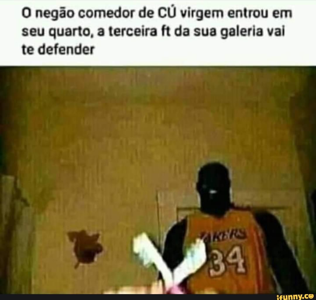 O negão comedor de CÚ virgem entrou em seu quarto, a terceira ft da sua  galeria val te defender - iFunny Brazil