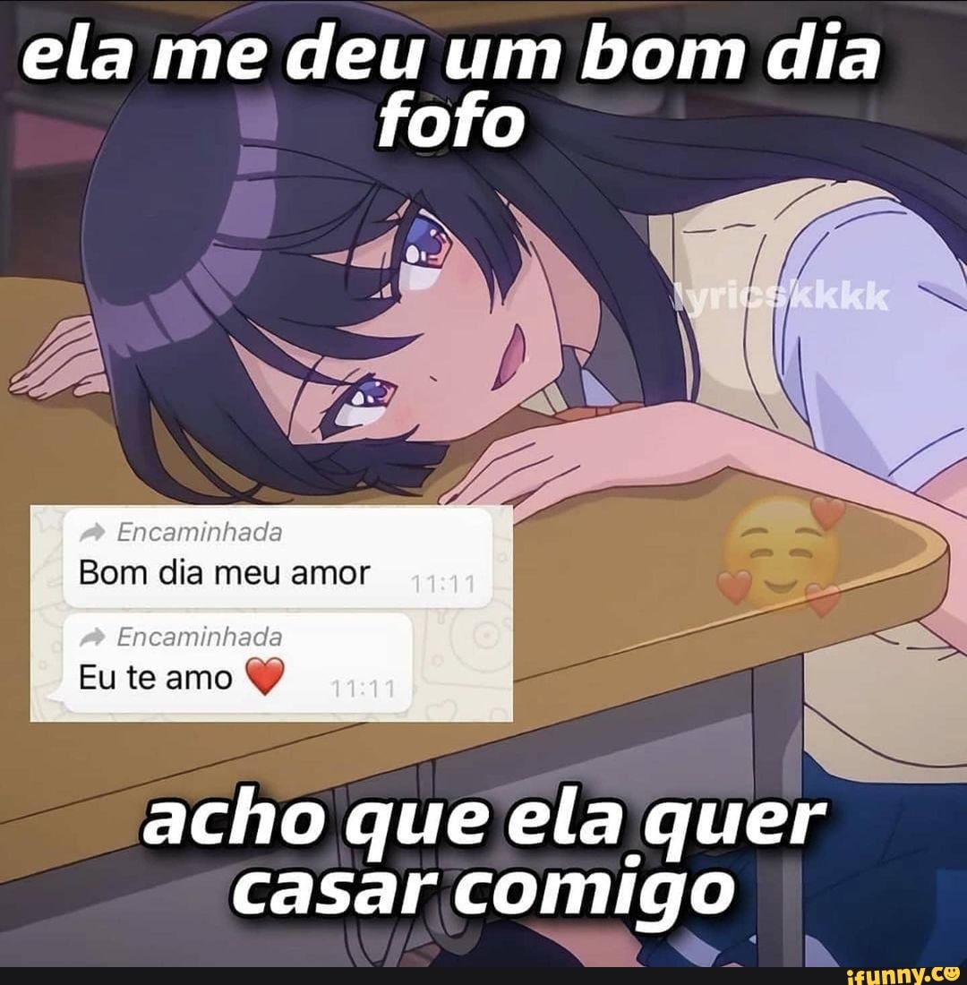 Ela me deu um bom dia fofo Encaminhada Bom dia meu amor Encaminhada Eu te  amo acho que ela quer casar comigo I - iFunny Brazil