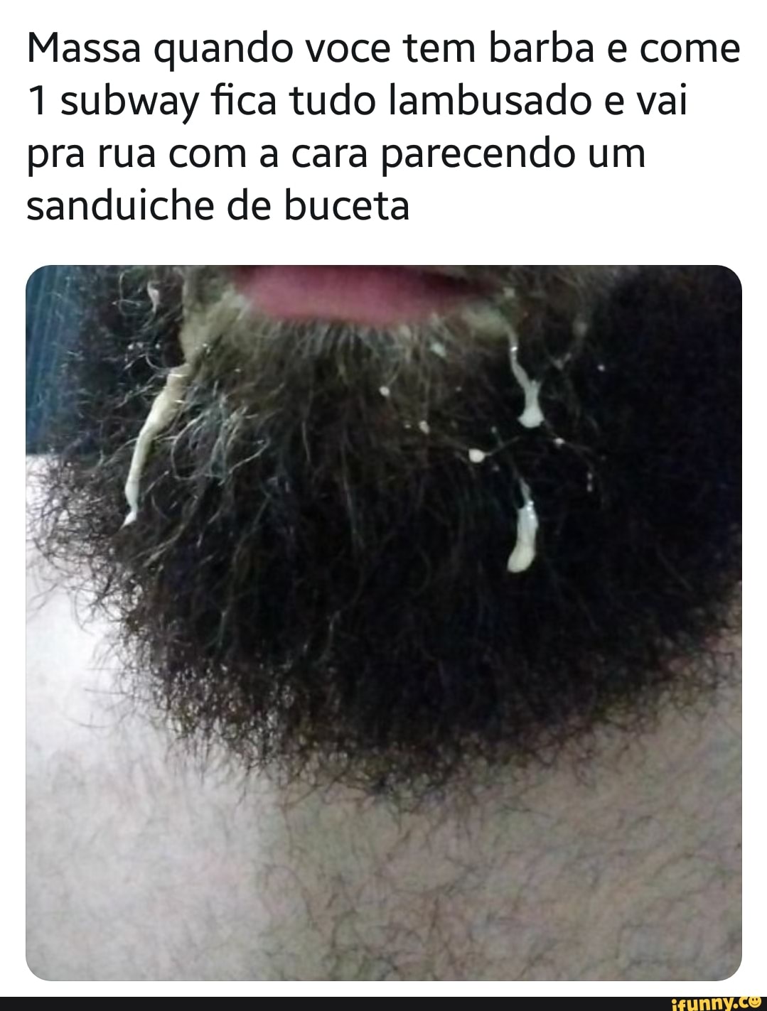 Massa quando voce tem barba e come 1 subway fica tudo lambusado e vai pra  rua com a cara parecendo um sanduiche de buceta - iFunny Brazil