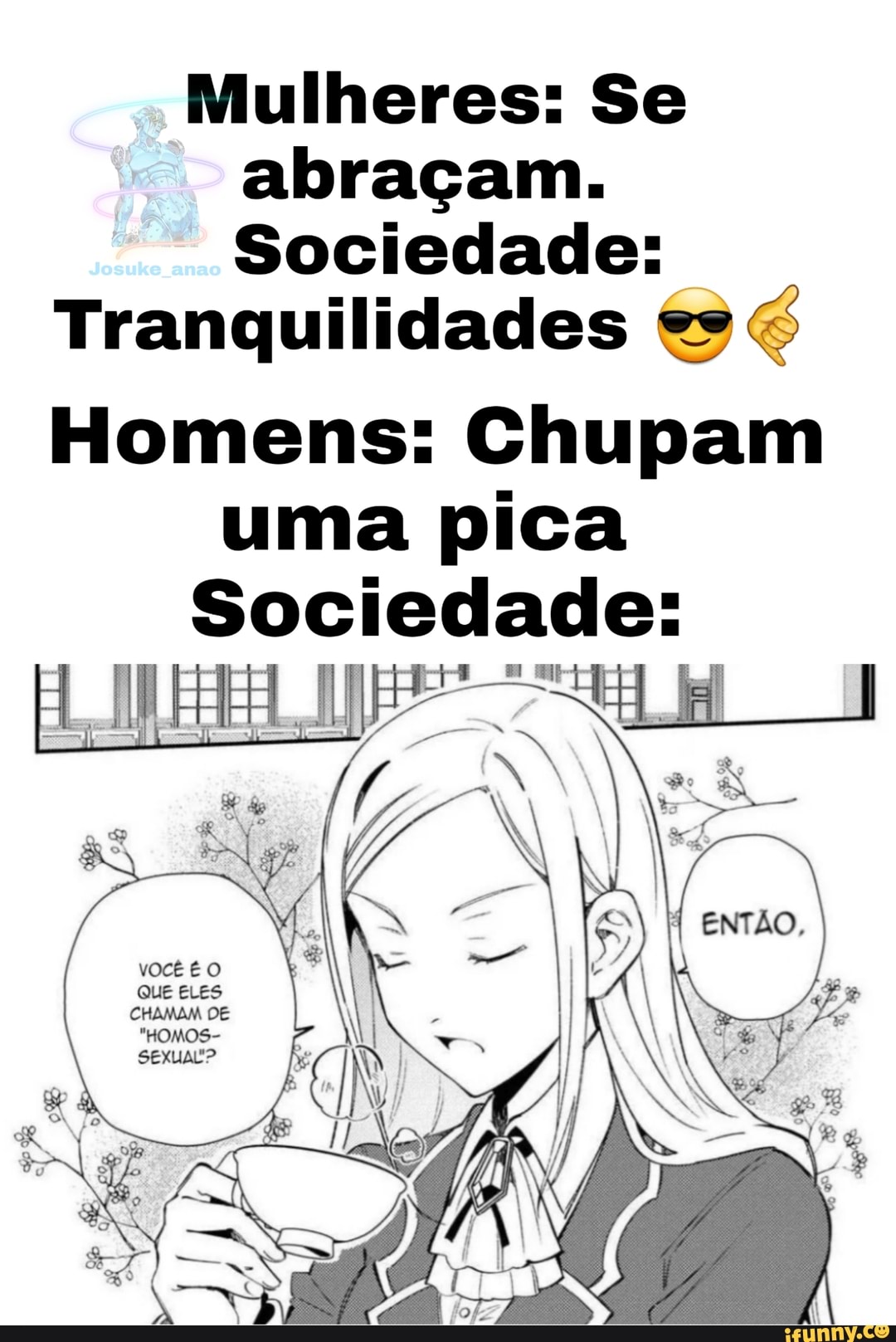 Mulheres: Se abraçam. Sociedade: Tranquilidades es Homens: Chupam uma pica  Sociedade: a EM ELES - iFunny Brazil