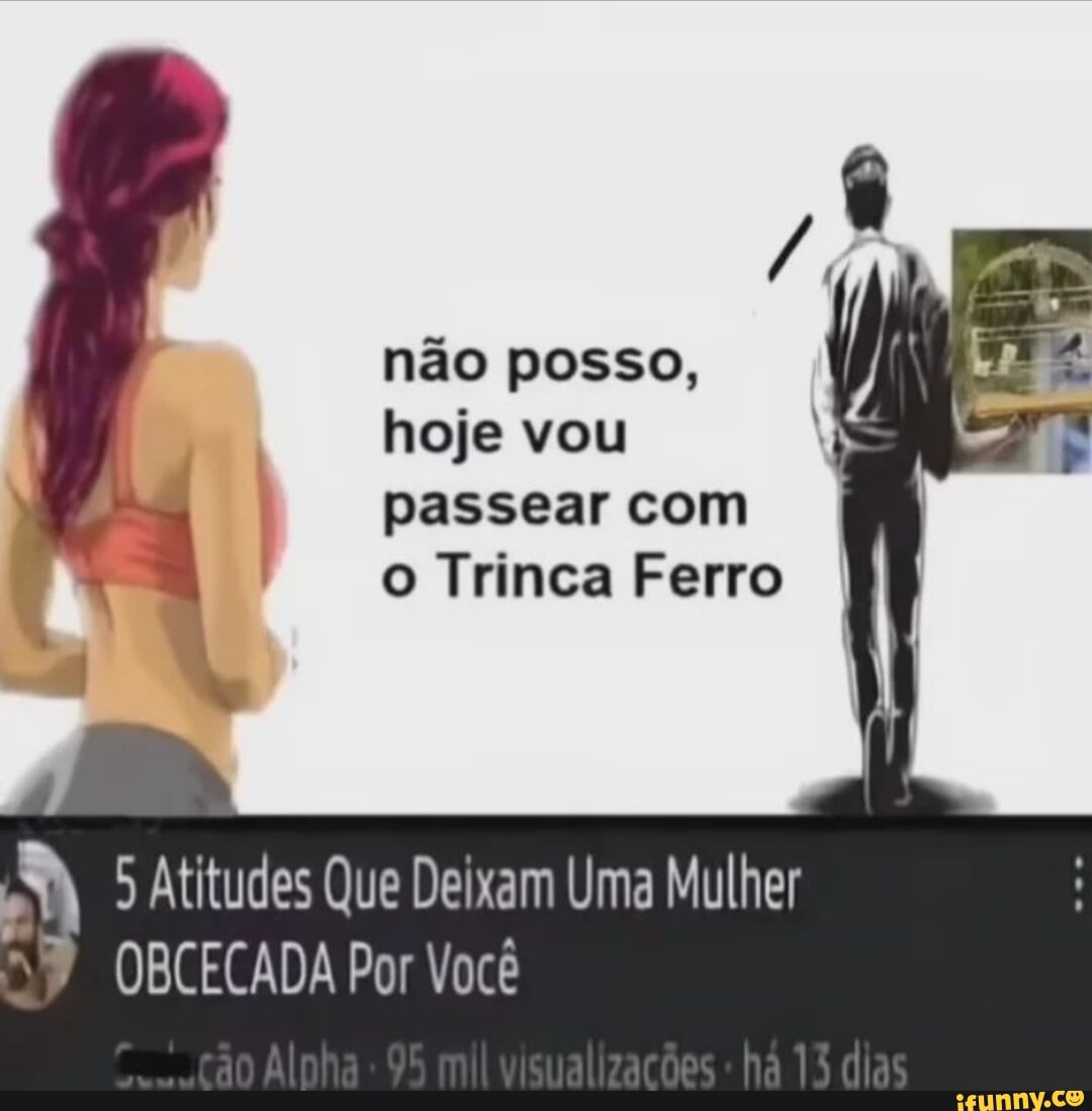 Não Posso Hoje Vou Passear Com Trinca Ferro Atitudes Que Deixam Uma Mulher Obcecada Por Você 