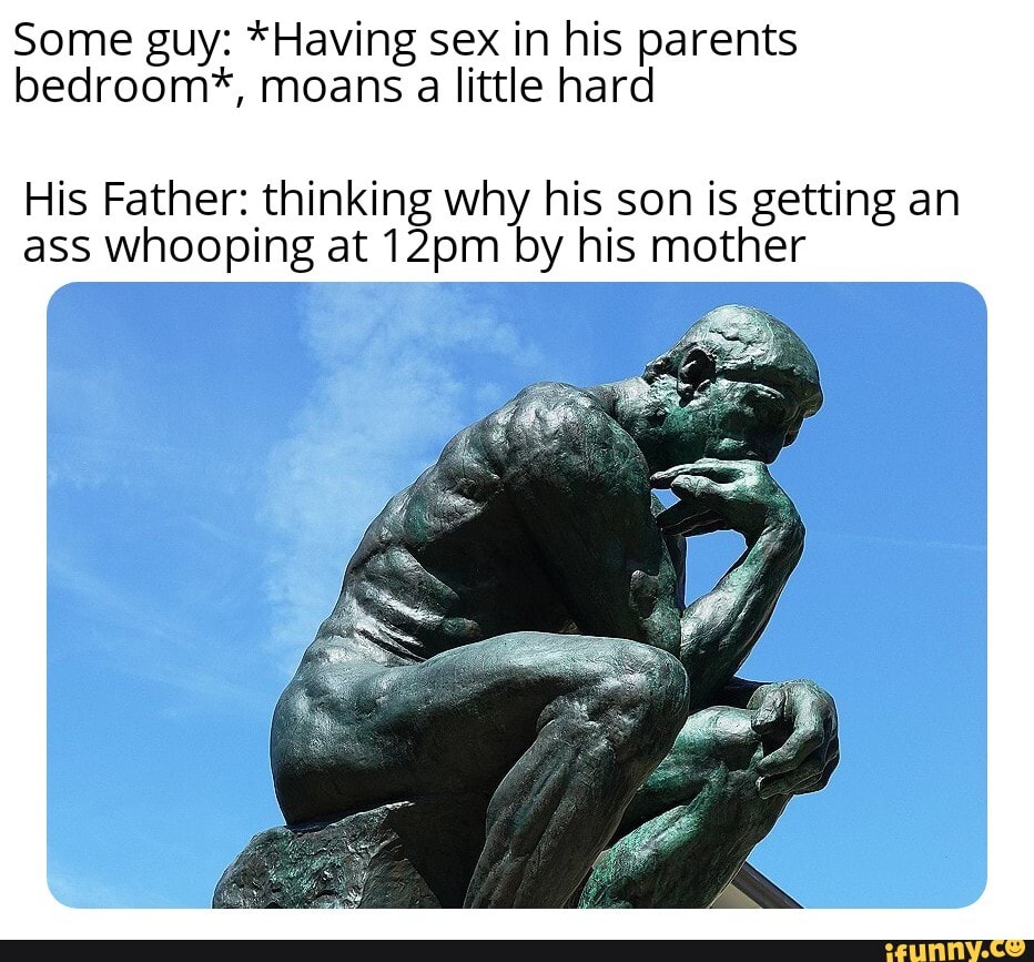 Some guy: *Having sex in his parents bedroom*, moans a little hard His  Father: thinking why his son is getting an ass whooping at 12pm by his  mother - iFunny Brazil