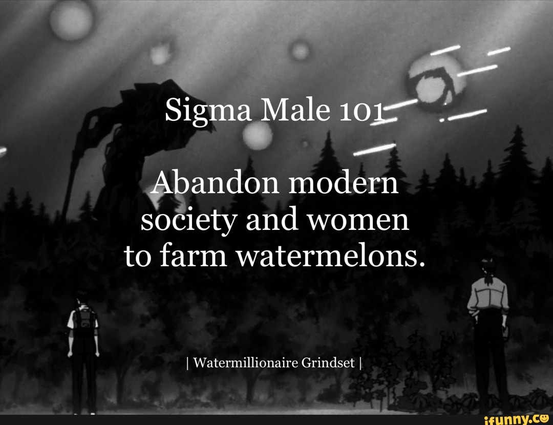 Sigma Male 101~ Abandon modern society and women to farm watermelons.  Watermullionaire Grindset - iFunny Brazil