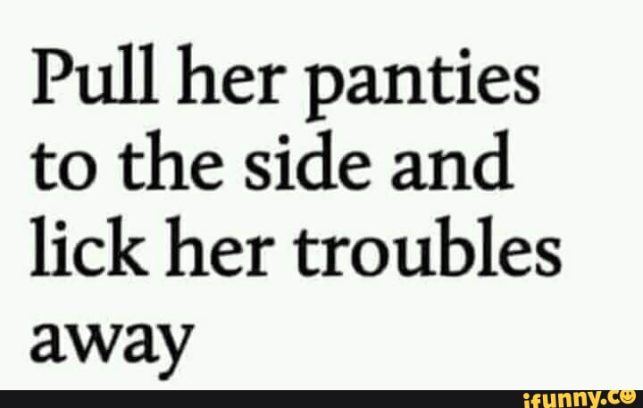 Pull her panties to the side and lick her troubles away - iFunny Brazil
