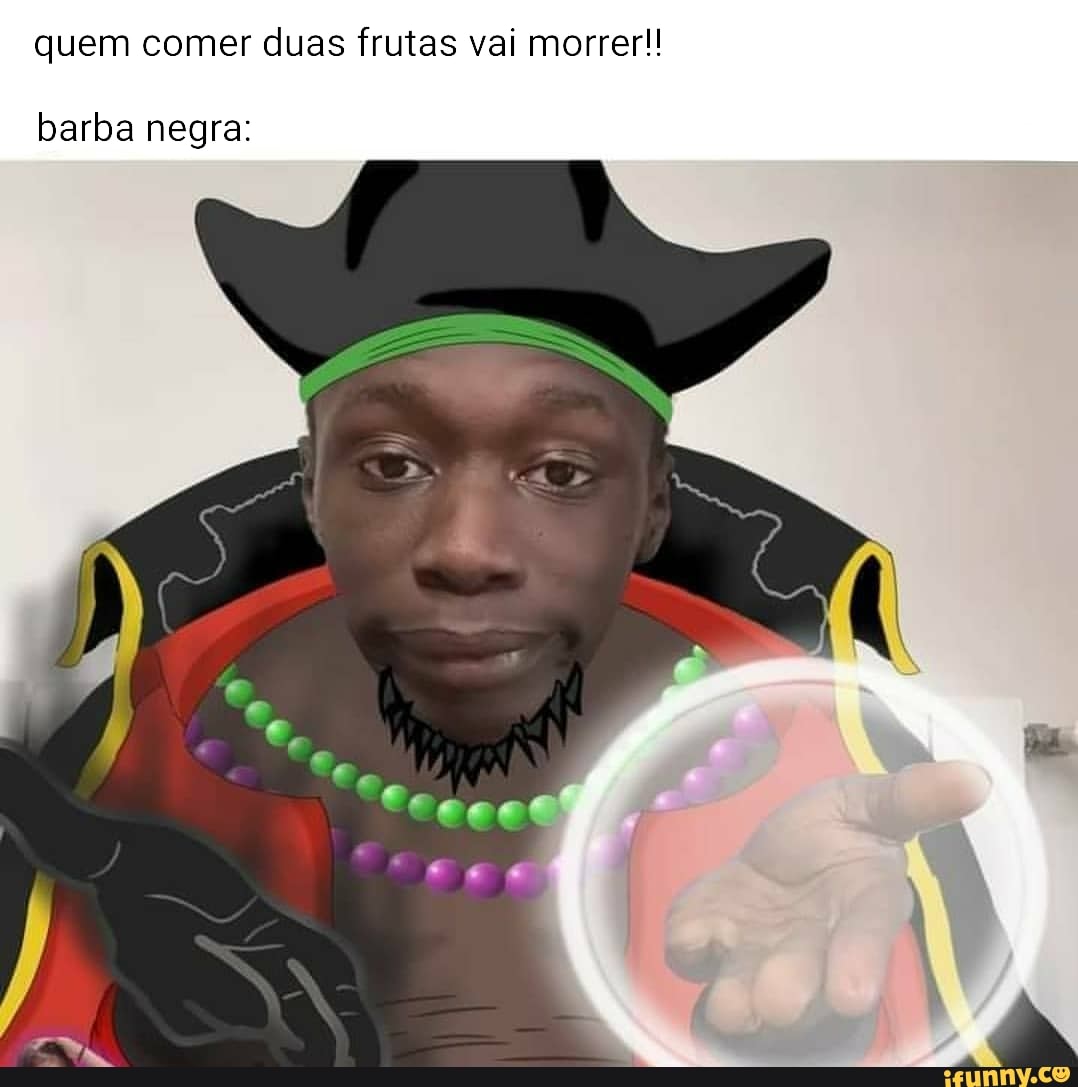 QUEM COMER DUAS FRUTAS MORRE BARBA NEGRA: - iFunny Brazil