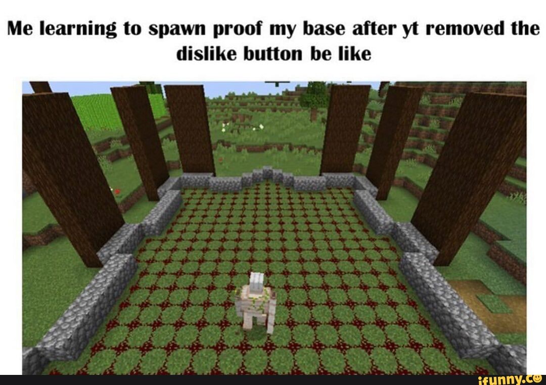 Me learning to spawn proof my base after yt removed the dislike button