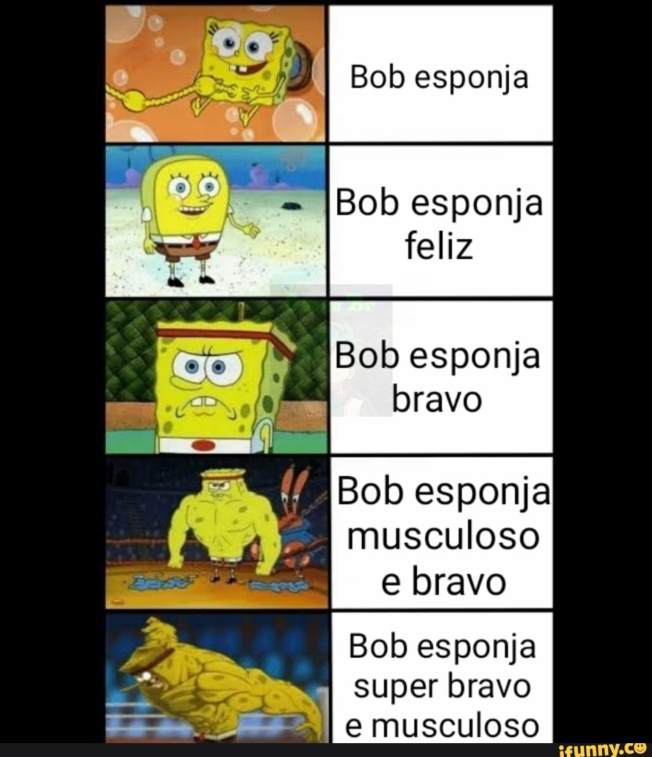 Bob esponja Bob esponja feliz musculoso e bravo Bob esponja super bravo e  musculoso - iFunny Brazil