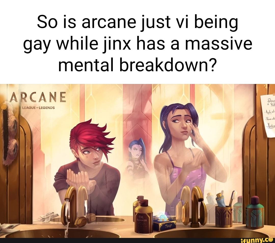 So is arcane just vi being gay while jinx has a massive mental breakdown?  ARCANE - iFunny Brazil