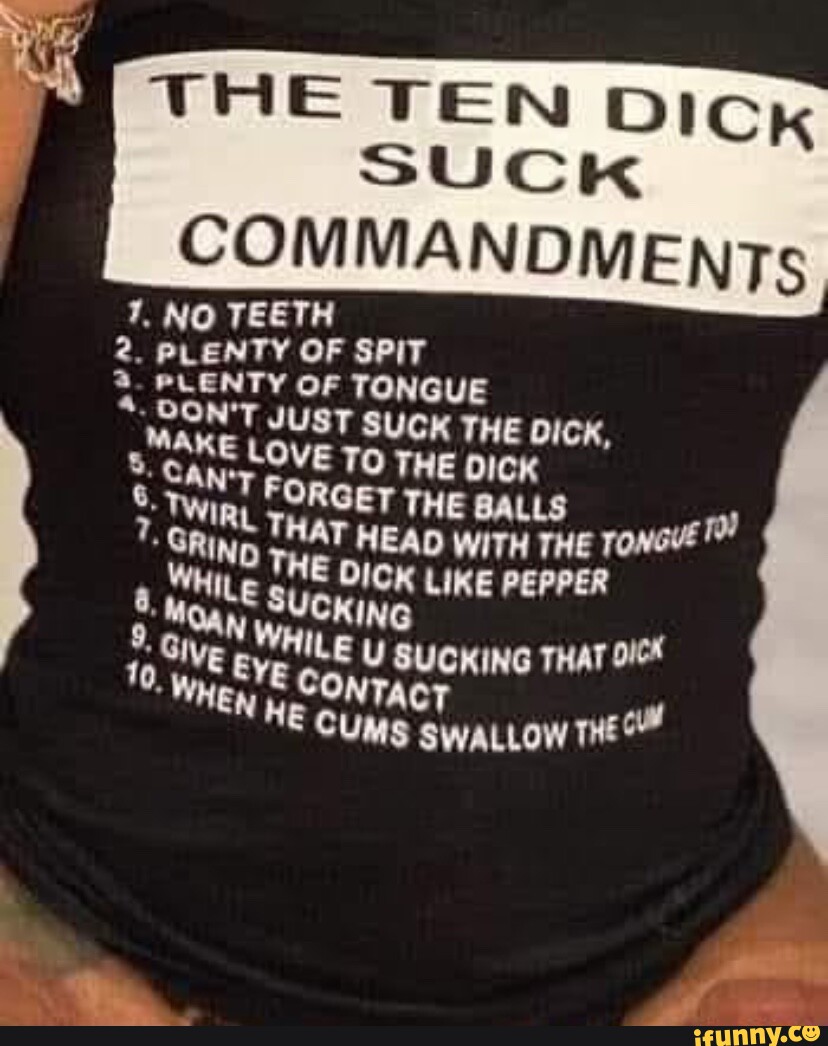 THE TEN DICK I SUCK COMMANDMENTs 1. NO TEETH 2. OF SP 3. PLENTY PLENTY OF