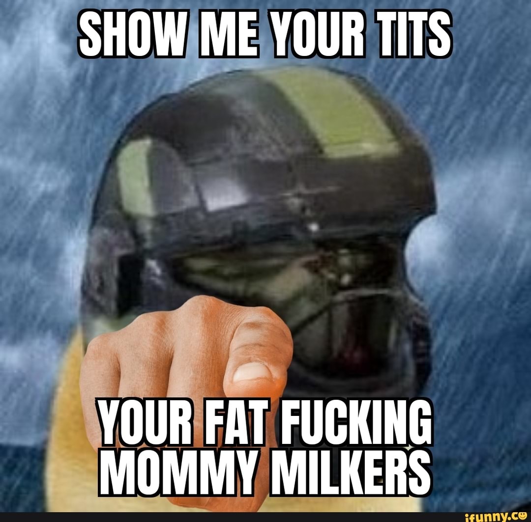 Show Me Your Tits Your Fat Fucking Mommy Milkers Ifunny Brazil 