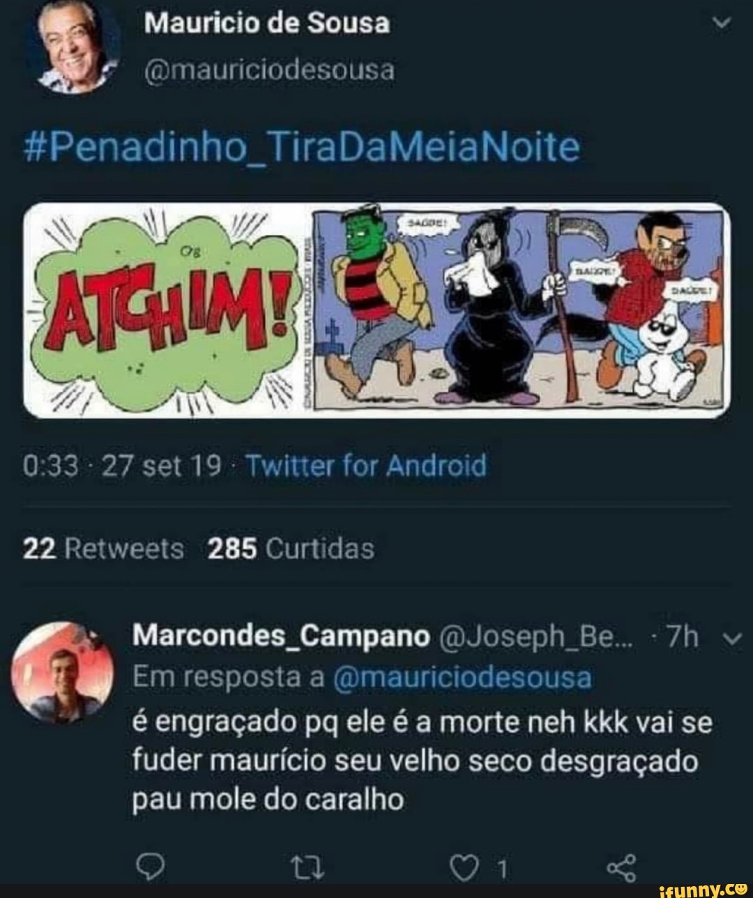 Penadinho_TiraDaMeiaNoite Marcondes_Campano @Joseph_Be.. -7h v Em resposta  a @mauriciodesousa é engraçado pq ele é a morte neh kkk vai se fuder  maurício velho seco desgraçado pau mole do caralho - iFunny Brazil