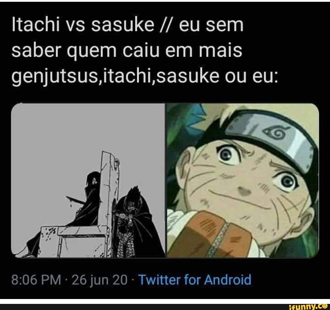 Itachi vs sasuke eu sem saber quem caiu em mais genjutsus,itachi sasuke ou  eu: Twitter for Android - iFunny Brazil