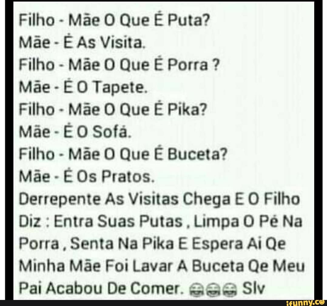 Filho - Mãe O Que É Puta? Mãe - É As Visita. Filho - Mãe O Que É Porra ?