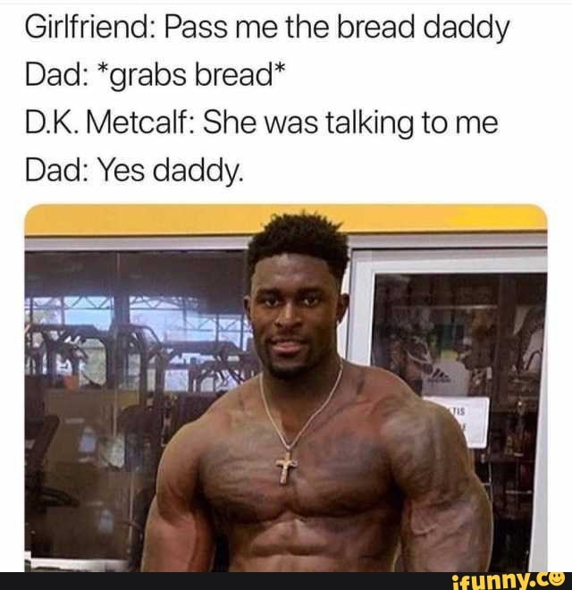 Girlfriend: Pass me the bread daddy Dad: *grabs bread* D.K. Metcalf: She  was talking to me Dad: Yes daddy. - iFunny Brazil