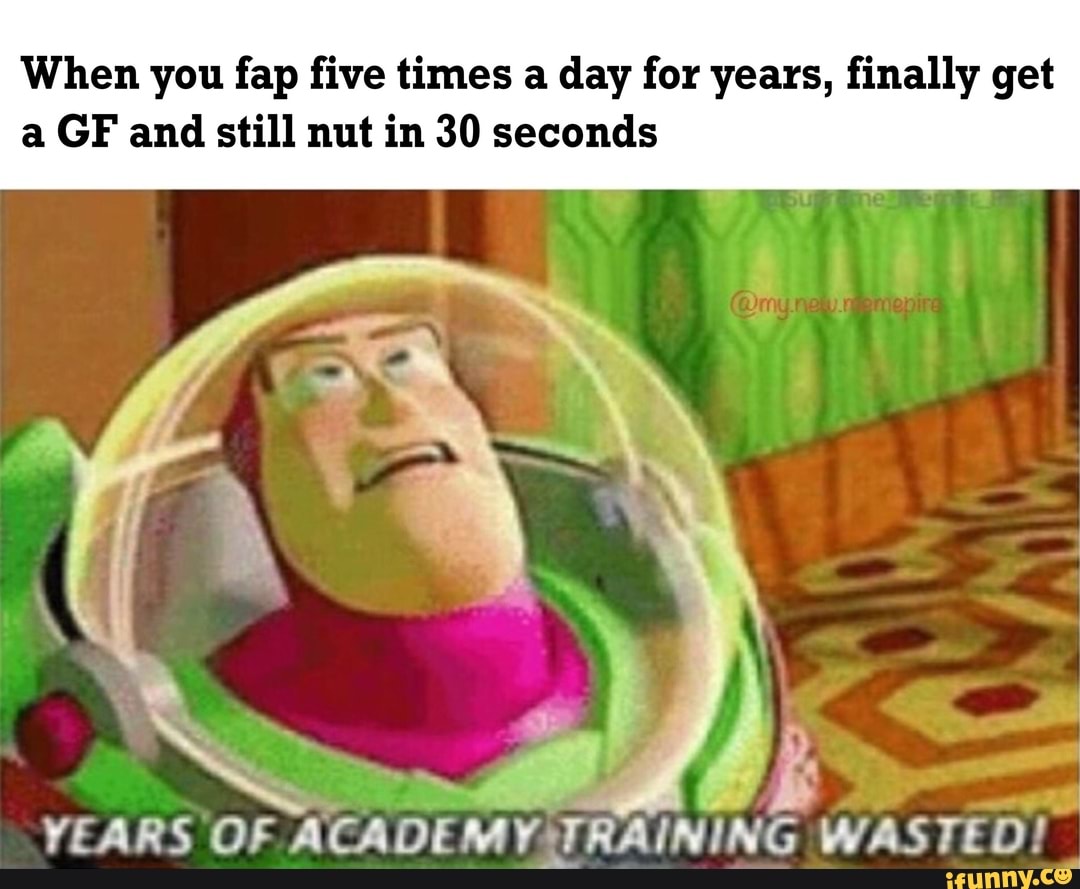 When you fap five times a day for years, finally get a GF and still nut in 30  seconds - iFunny Brazil