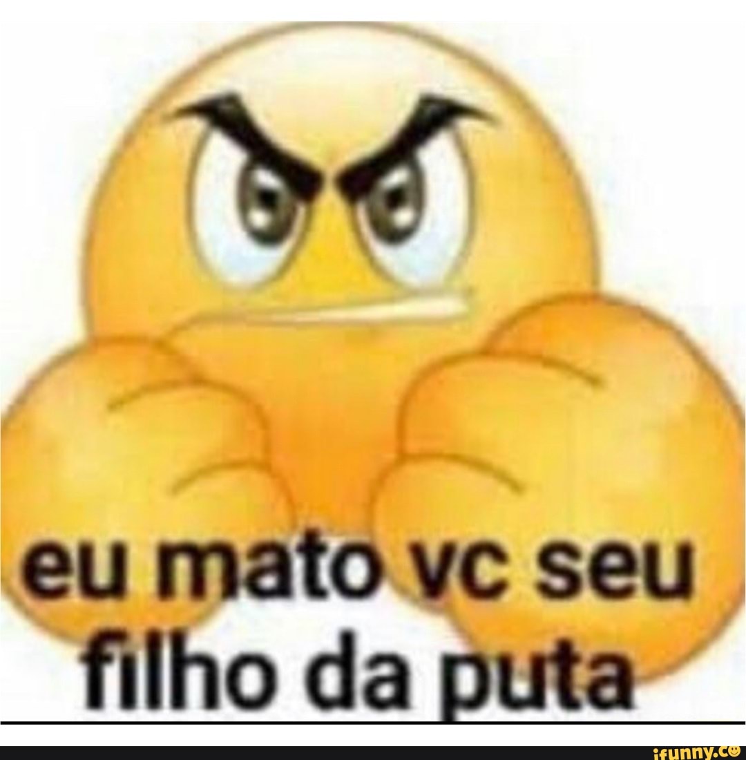 Eu mato vc seu filho da puta - iFunny Brazil