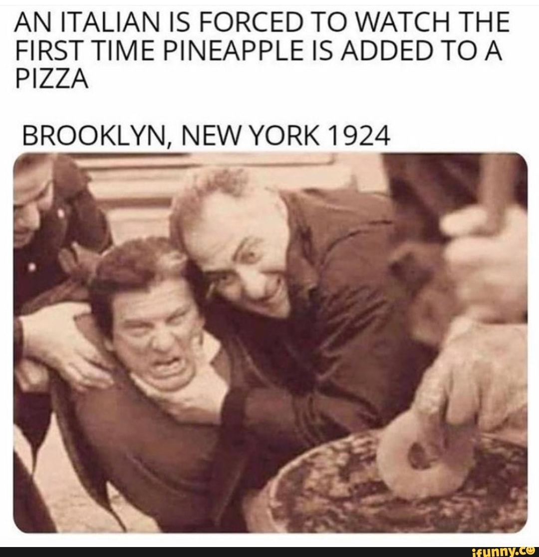 AN ITALIAN IS FORCED TO WATCH THE FIRST TIME PINEAPPLE IS ADDED TOA PIZZA  BROOKLYN, NEW YORK 1924 - iFunny Brazil