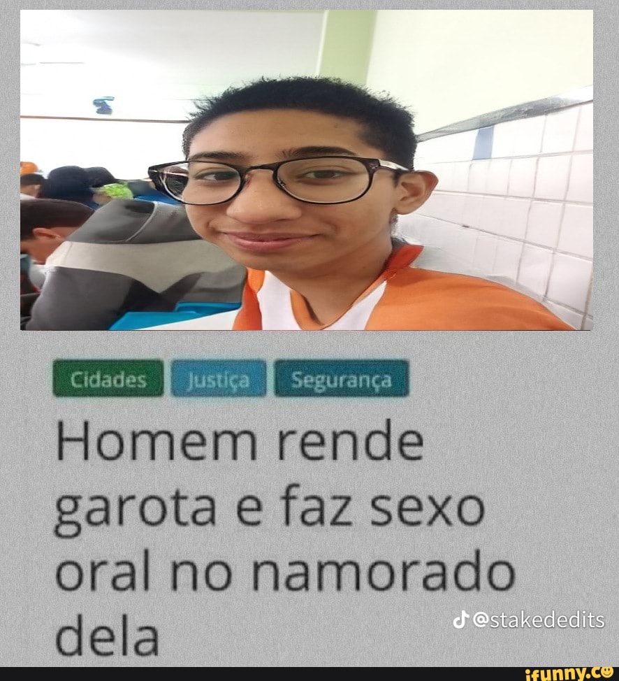 Homem rende garota e faz sexo oral no namorado Estakededits dela - iFunny  Brazil