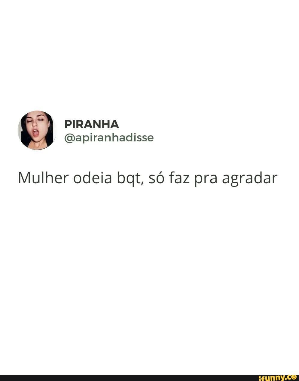 PIRANHA 4) Esplranhadisse Mulher odeia bat, só faz pra agradar - iFunny  Brazil