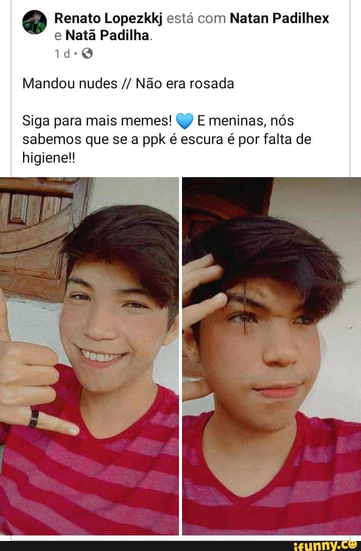 Renato Lopezkkj está com Natan Padilhex e Natã Padilha. Mandou nudes Não  era rosada Siga para