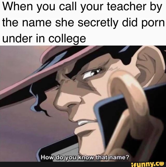 When you call your teacher by the name she secretly did porn under in  college How do you know'that-name? - iFunny Brazil