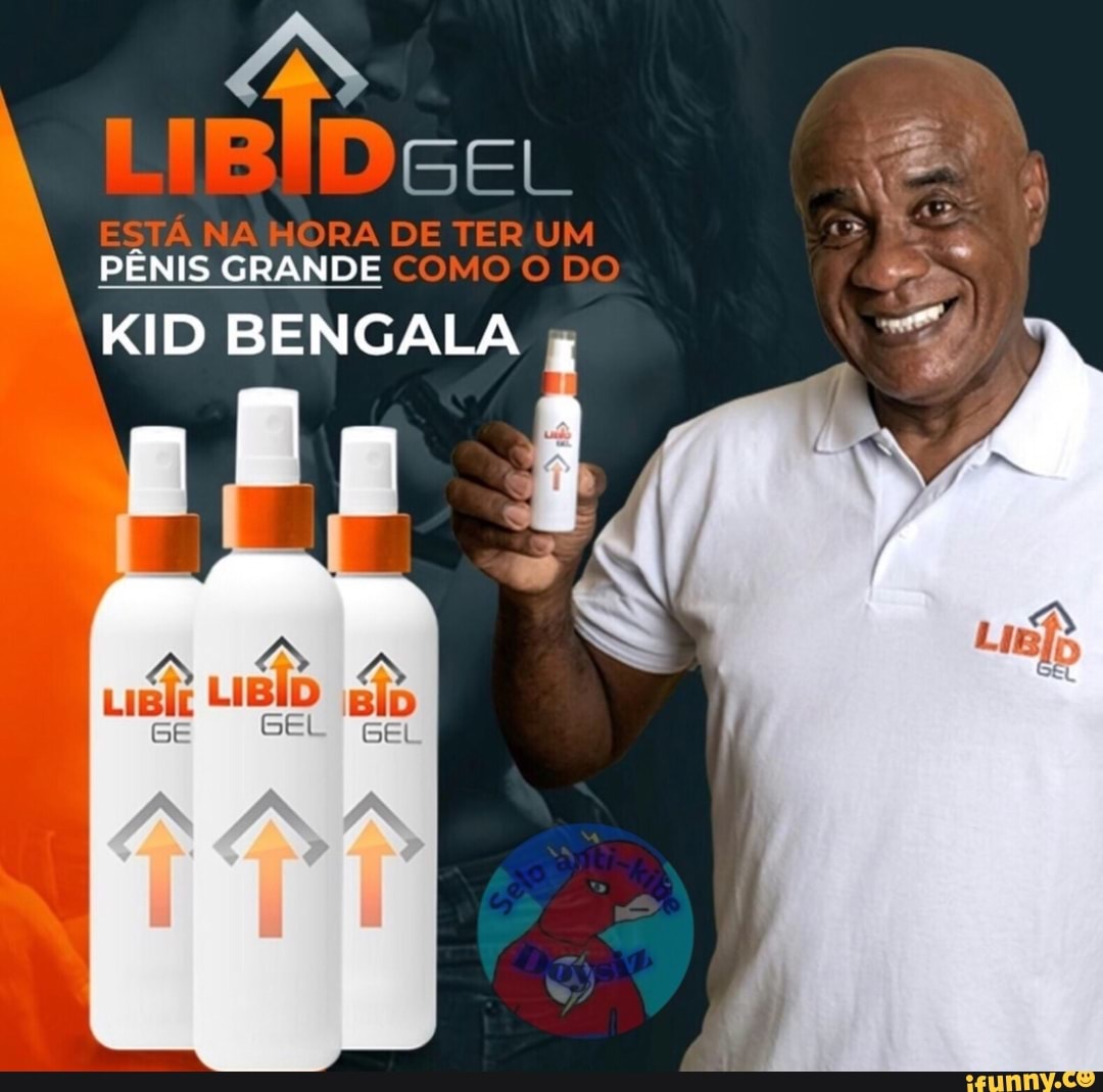 LIBIDGEL ene EN PÊNIS GRANDE KID BENGALA H - iFunny Brazil