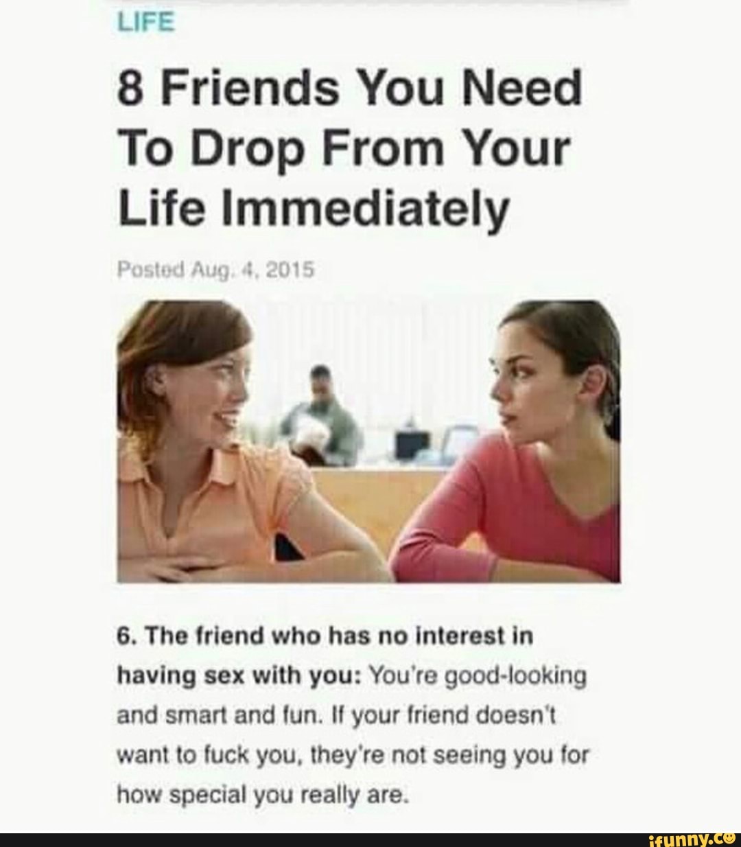 8 Friends You Need To Drop From Your Life Immediately p 6. The friend who  has