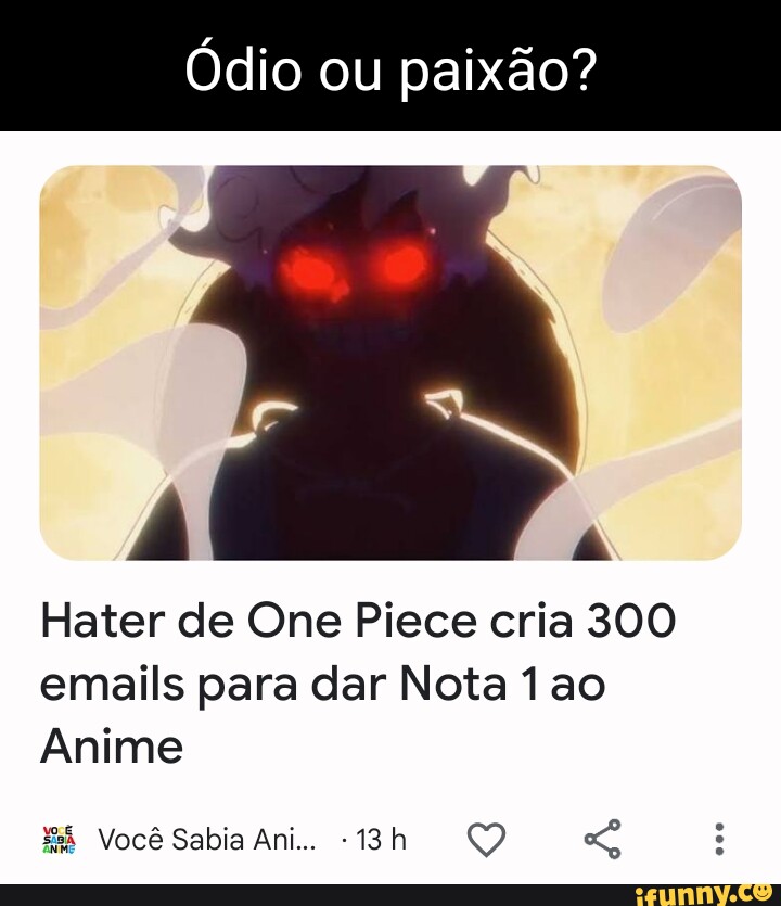 Ódio ou paixão? Hater de One Piece cria 300 emails para dar Nota ao Anime  Você Sabia Ani Q - iFunny Brazil