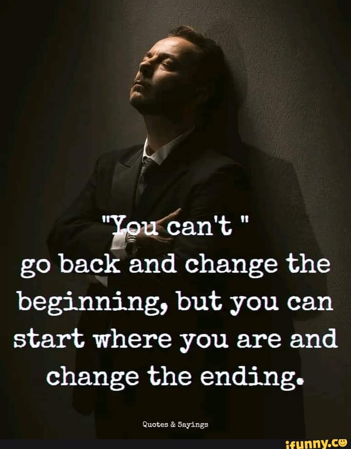 You Can't Go Back and Change the Beginning but You Can 